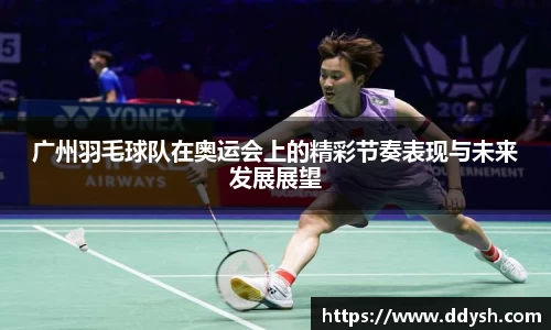 广州羽毛球队在奥运会上的精彩节奏表现与未来发展展望