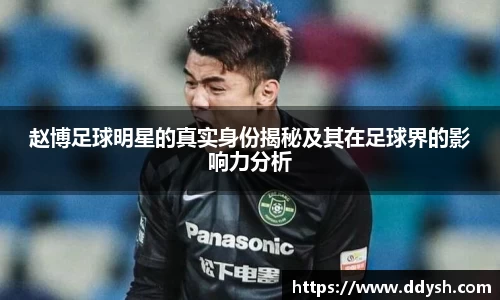 赵博足球明星的真实身份揭秘及其在足球界的影响力分析