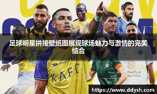 足球明星拼接壁纸图展现球场魅力与激情的完美结合