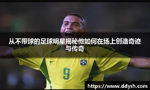 从不带球的足球明星揭秘他如何在场上创造奇迹与传奇