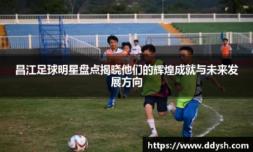 昌江足球明星盘点揭晓他们的辉煌成就与未来发展方向